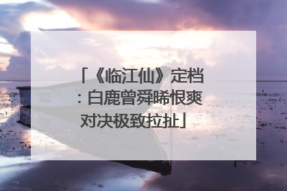 《临江仙》定档：白鹿曾舜晞恨爽对决极致拉扯