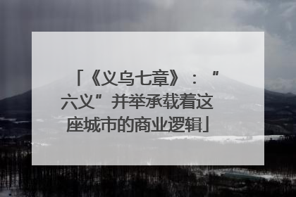 《义乌七章》：“六义”并举承载着这座城市的商业逻辑