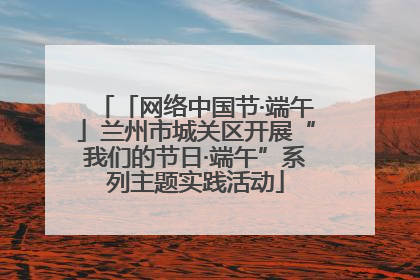 「网络中国节·端午」兰州市城关区开展“我们的节日·端午”系列主题实践活动