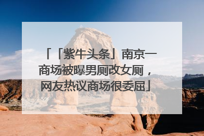 「紫牛头条」南京一商场被曝男厕改女厕，网友热议商场很委屈
