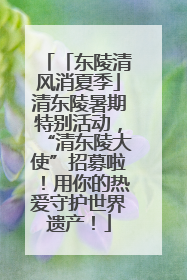 「东陵清风消夏季」清东陵暑期特别活动，“清东陵大使”招募啦！用你的热爱守护世界遗产！
