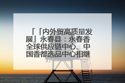 「内外贸高质量发展」永春县：永春香全球供应链中心、中国香都选品中心相继运营——一根香“点燃”百亿产业