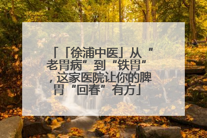 「徐浦中医」从“老胃病”到“铁胃”，这家医院让你的脾胃“回春”有方