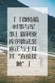 「微特稿·时事与军事」叙利亚库尔德武装称正与土耳其“直接接触”