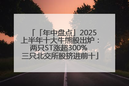 「年中盘点」2025上半年十大牛熊股出炉：两只ST涨超300% 三只北交所股挤进前十