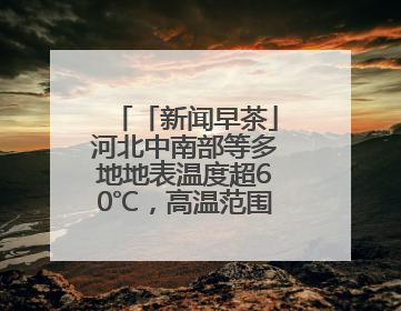 「新闻早茶」河北中南部等多地地表温度超60℃，高温范围还将扩大，还有这些热点……