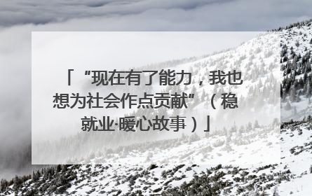“现在有了能力，我也想为社会作点贡献”（稳就业·暖心故事）