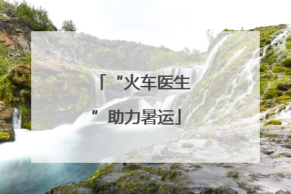 “火车医生”助力暑运