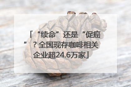 “续命”还是“促癌”？全国现存咖啡相关企业超24.6万家