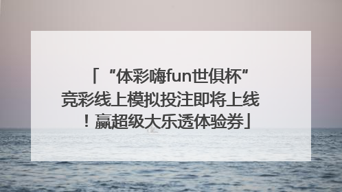 “体彩嗨fun世俱杯”竞彩线上模拟投注即将上线！赢超级大乐透体验券