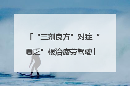 “三剂良方”对症“夏乏”根治疲劳驾驶