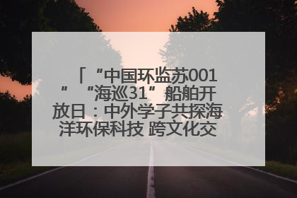 “中国环监苏001”“海巡31”船舶开放日：中外学子共探海洋环保科技 跨文化交流筑牢“蓝色”友谊