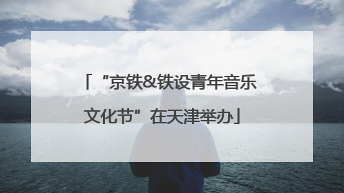 “京铁&铁设青年音乐文化节”在天津举办