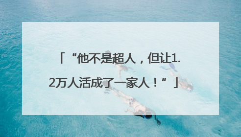 “他不是超人，但让1.2万人活成了一家人！”