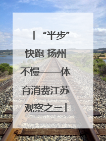 “半步”快跑 扬州不慢——体育消费江苏观察之三