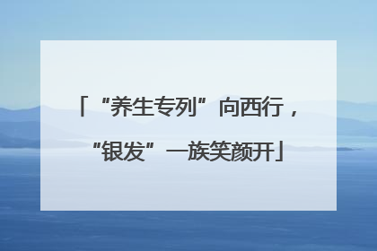 “养生专列”向西行，“银发”一族笑颜开