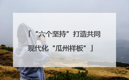 “六个坚持”打造共同现代化“瓜州样板”