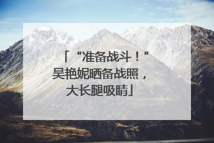 “准备战斗！”吴艳妮晒备战照，大长腿吸睛