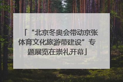 “北京冬奥会带动京张体育文化旅游带建设”专题展览在崇礼开幕