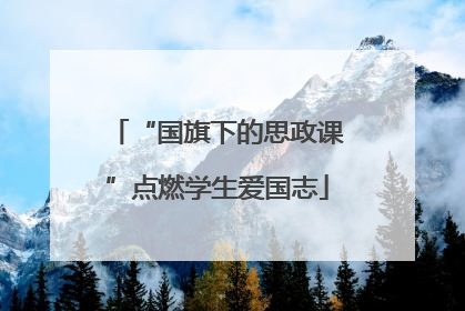 “国旗下的思政课”点燃学生爱国志