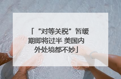 “对等关税”暂缓期即将过半 美国内外处境都不妙