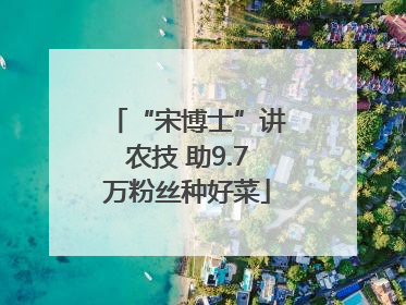“宋博士”讲农技 助9.7万粉丝种好菜