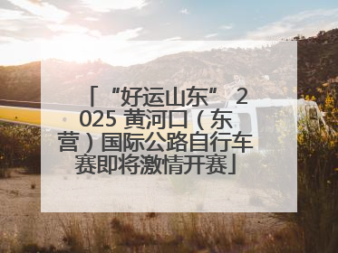 “好运山东” 2025 黄河口（东营）国际公路自行车赛即将激情开赛