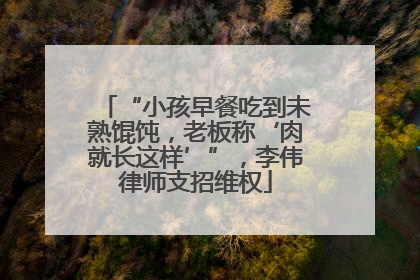 “小孩早餐吃到未熟馄饨，老板称‘肉就长这样’”，李伟律师支招维权