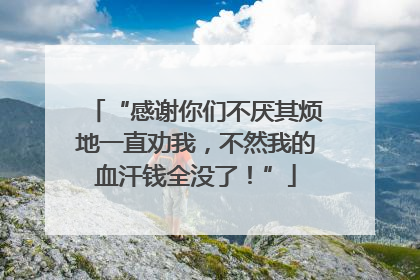 “感谢你们不厌其烦地一直劝我，不然我的血汗钱全没了！”