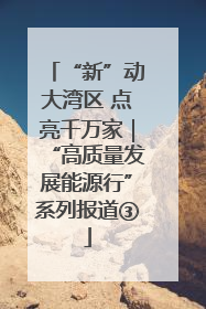 “新”动大湾区 点亮千万家｜“高质量发展能源行”系列报道③
