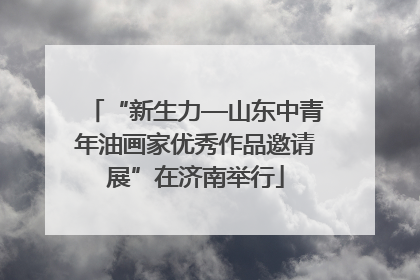 “新生力—山东中青年油画家优秀作品邀请展”在济南举行