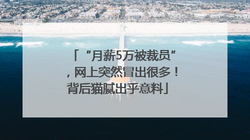“月薪5万被裁员”，网上突然冒出很多！背后猫腻出乎意料