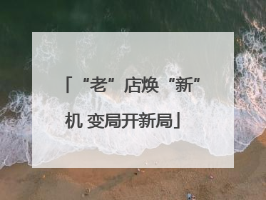 “老”店焕“新”机 变局开新局