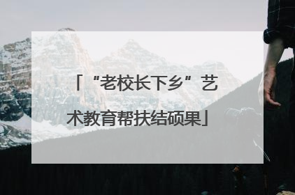 “老校长下乡”艺术教育帮扶结硕果