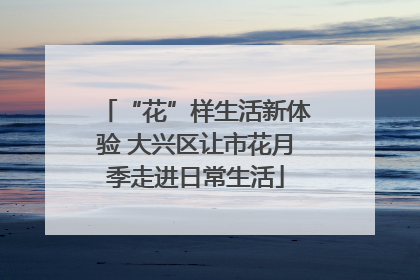 “花”样生活新体验 大兴区让市花月季走进日常生活