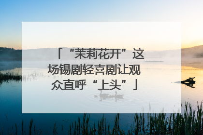 “茉莉花开”这场锡剧轻喜剧让观众直呼“上头”