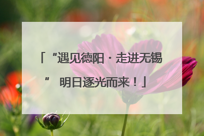 “遇见德阳・走进无锡” 明日逐光而来！