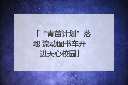 “青苗计划”落地 流动图书车开进天心校园