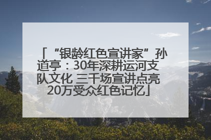 “银龄红色宣讲家”孙道亭：30年深耕运河支队文化 三千场宣讲点亮20万受众红色记忆