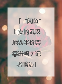 “闲鱼”上卖的武汉地铁半价票靠谱吗？记者暗访