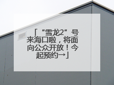 “雪龙2”号来海口啦，将面向公众开放！今起预约→