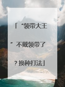 “领带大王”不戴领带了？换种打法