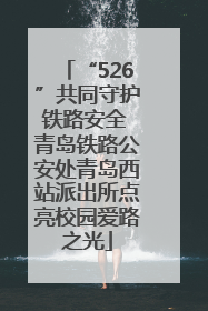 “526”共同守护铁路安全 青岛铁路公安处青岛西站派出所点亮校园爱路之光