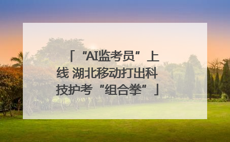 “AI监考员”上线 湖北移动打出科技护考“组合拳”