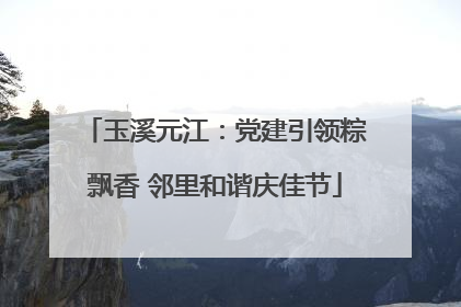 玉溪元江：党建引领粽飘香 邻里和谐庆佳节