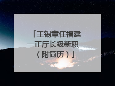 王锡章任福建一正厅长级新职（附简历）