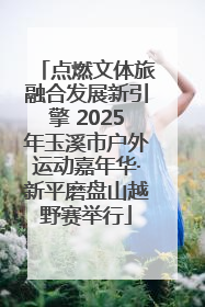 点燃文体旅融合发展新引擎 2025年玉溪市户外运动嘉年华·新平磨盘山越野赛举行