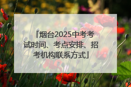 烟台2025中考考试时间、考点安排、招考机构联系方式