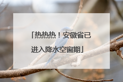 热热热！安徽省已进入降水空窗期