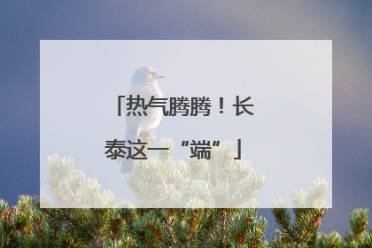 热气腾腾！长泰这一“端”